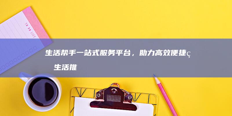 生活帮手一站式服务平台，助力高效便捷的生活推广